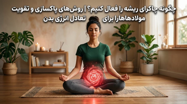 چگونه چاکرای ریشه را فعال کنیم؟ | روش‌های پاکسازی و تقویت مولادهارا برای تعادل انرژی بدن