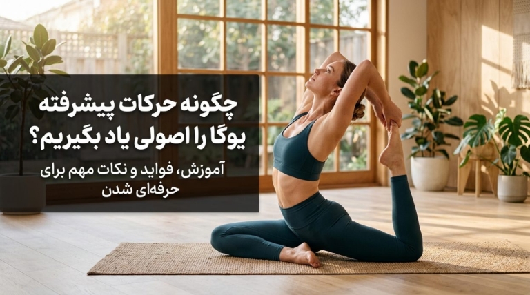 چگونه حرکات پیشرفته یوگا را اصولی یاد بگیریم؟ آموزش، فواید و نکات مهم برای حرفه‌ای شدن