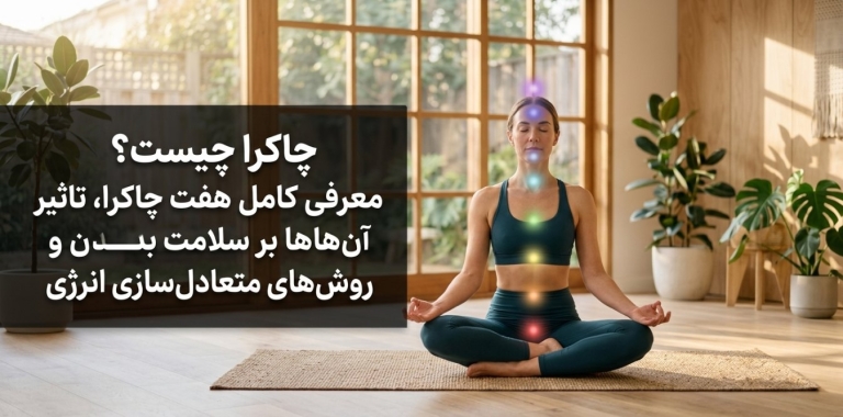 چاکرا چیست؟ معرفی کامل هفت چاکرا، تاثیر آن‌ها بر سلامت بدن و روش‌های متعادل‌سازی انرژی